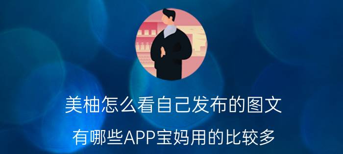 美柚怎么看自己发布的图文 有哪些APP宝妈用的比较多？